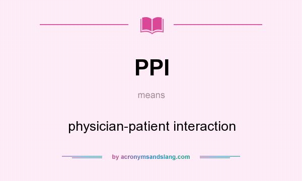 What does PPI mean? It stands for physician-patient interaction