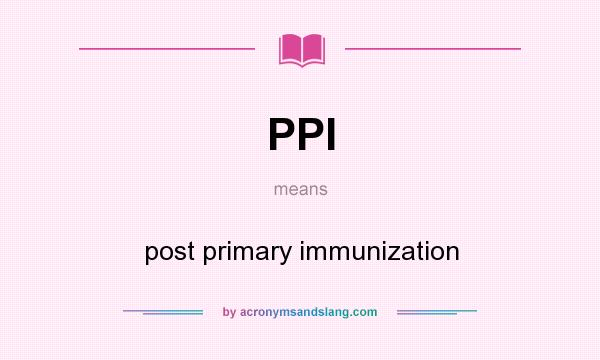 What does PPI mean? It stands for post primary immunization