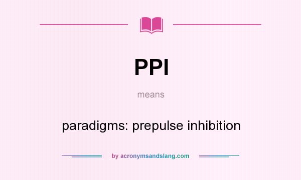 What does PPI mean? It stands for paradigms: prepulse inhibition