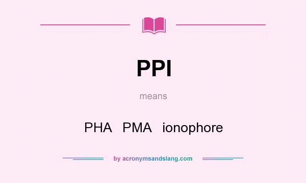 What does PPI mean? It stands for PHA   PMA   ionophore