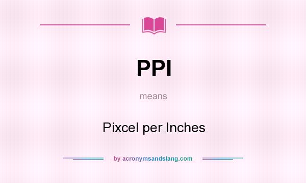 What does PPI mean? It stands for Pixcel per Inches