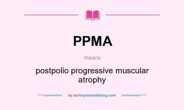 What does PPMA mean? It stands for postpolio progressive muscular atrophy