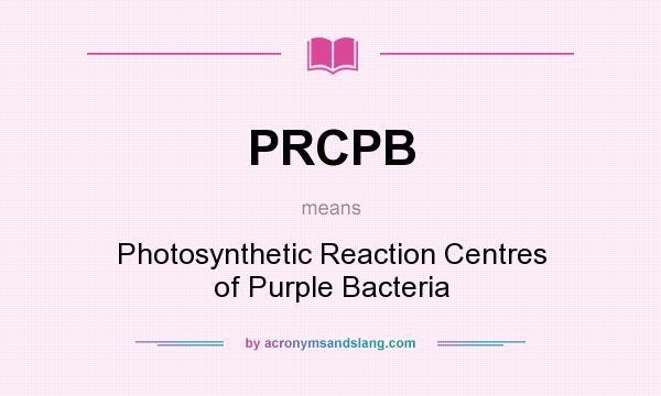 What does PRCPB mean? It stands for Photosynthetic Reaction Centres of Purple Bacteria