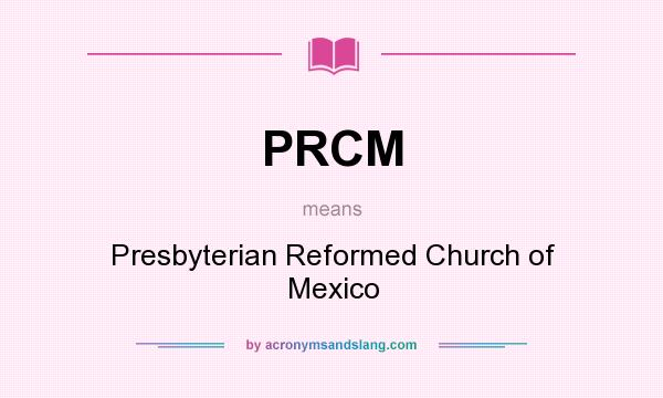 What does PRCM mean? It stands for Presbyterian Reformed Church of Mexico