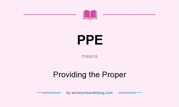 What does PPE mean? It stands for Providing the Proper