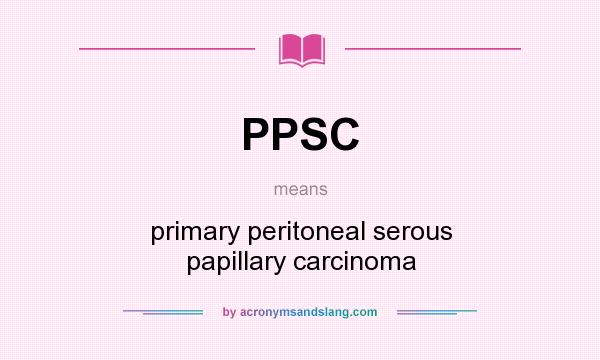 What does PPSC mean? It stands for primary peritoneal serous papillary carcinoma