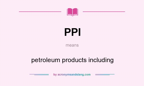What does PPI mean? It stands for petroleum products including