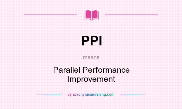 What does PPI mean? It stands for Parallel Performance Improvement