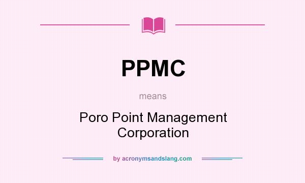 What does PPMC mean? It stands for Poro Point Management Corporation