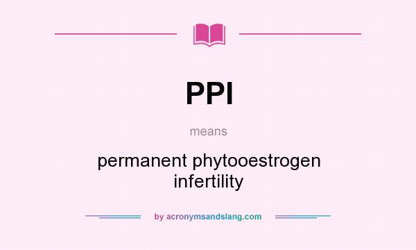 What does PPI mean? It stands for permanent phytooestrogen infertility