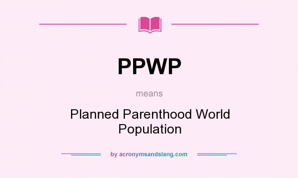 What does PPWP mean? It stands for Planned Parenthood World Population