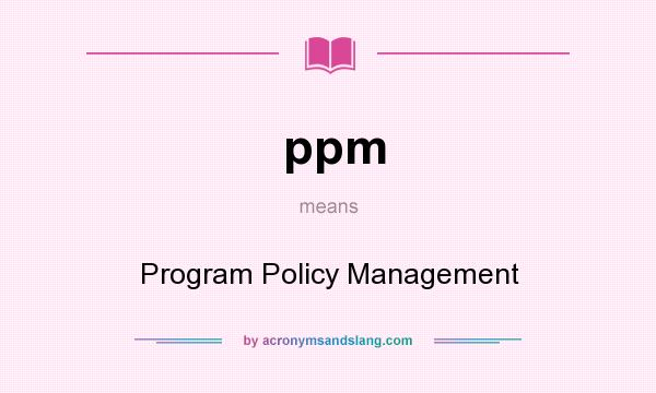 What does ppm mean? It stands for Program Policy Management