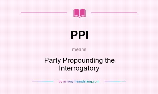 What does PPI mean? It stands for Party Propounding the Interrogatory