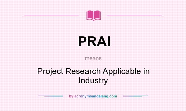 What does PRAI mean? It stands for Project Research Applicable in Industry