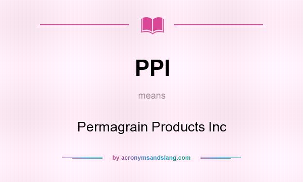 What does PPI mean? It stands for Permagrain Products Inc