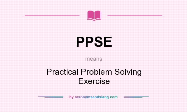 What does PPSE mean? It stands for Practical Problem Solving Exercise