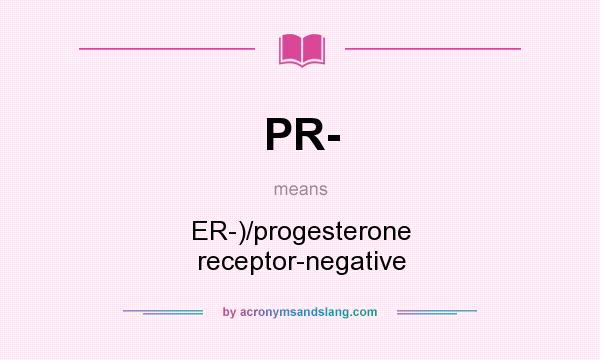 What does PR- mean? It stands for ER-)/progesterone receptor-negative
