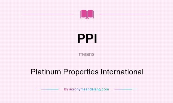 What does PPI mean? It stands for Platinum Properties International