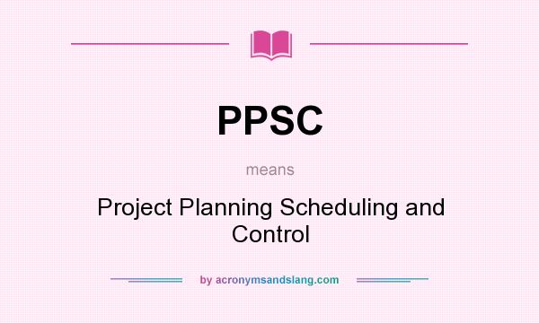 What does PPSC mean? It stands for Project Planning Scheduling and Control