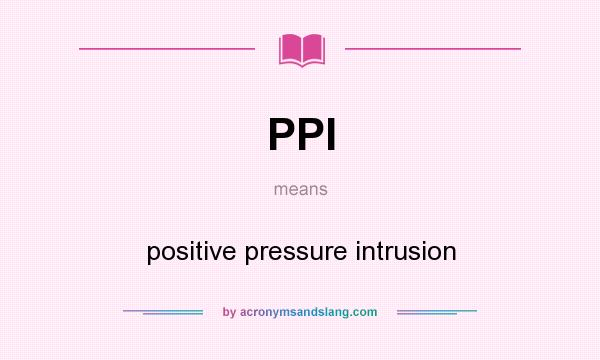 What does PPI mean? It stands for positive pressure intrusion