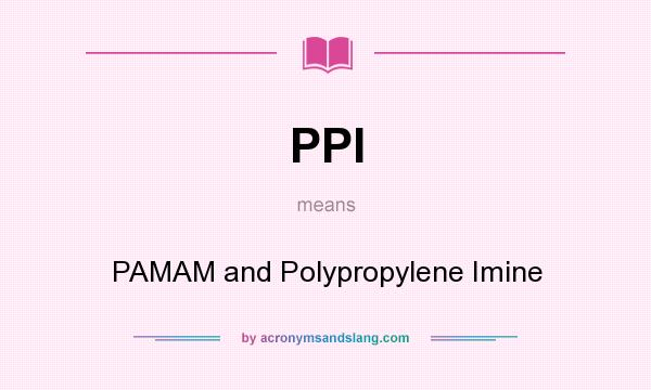 What does PPI mean? It stands for PAMAM and Polypropylene Imine