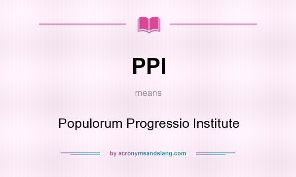 What does PPI mean? It stands for Populorum Progressio Institute