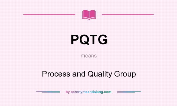 What does PQTG mean? It stands for Process and Quality Group