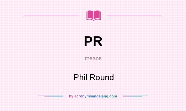 What does PR mean? It stands for Phil Round