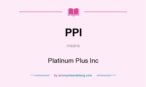 What does PPI mean? It stands for Platinum Plus Inc