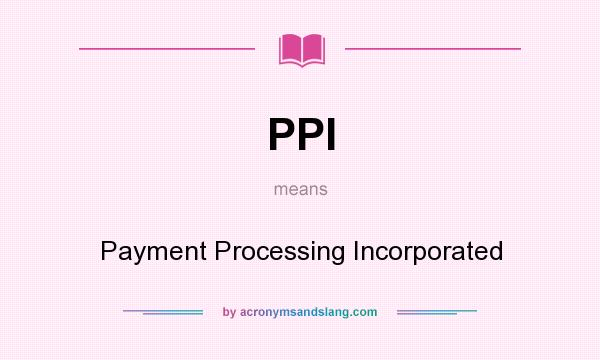 What does PPI mean? It stands for Payment Processing Incorporated