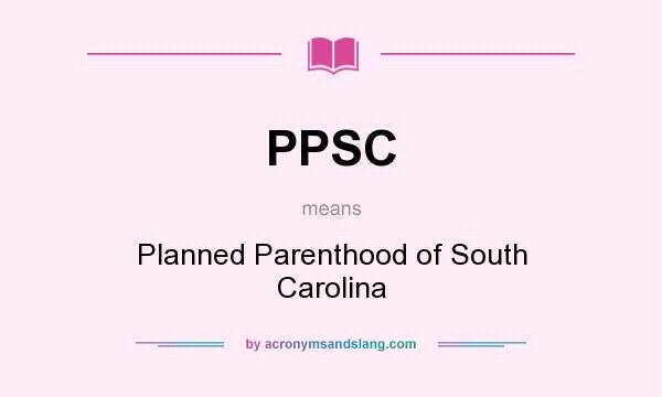 What does PPSC mean? It stands for Planned Parenthood of South Carolina
