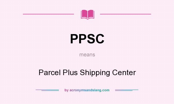 What does PPSC mean? It stands for Parcel Plus Shipping Center