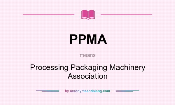 What does PPMA mean? It stands for Processing Packaging Machinery Association