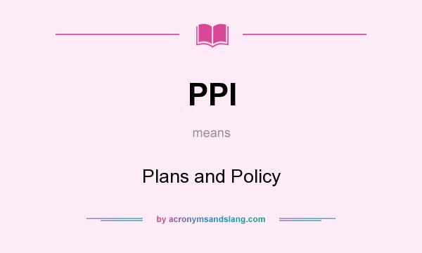 What does PPI mean? It stands for Plans and Policy
