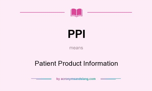What does PPI mean? It stands for Patient Product Information