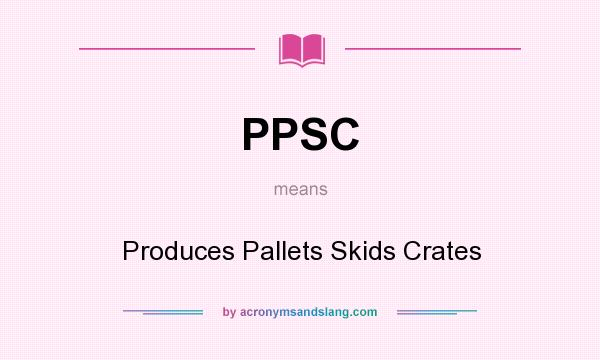 What does PPSC mean? It stands for Produces Pallets Skids Crates
