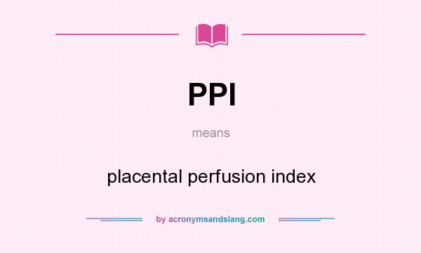 What does PPI mean? It stands for placental perfusion index