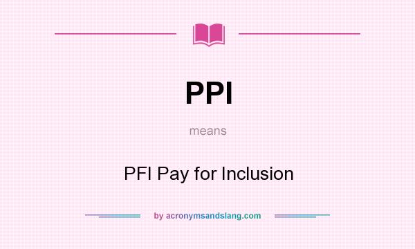 What does PPI mean? It stands for PFI Pay for Inclusion