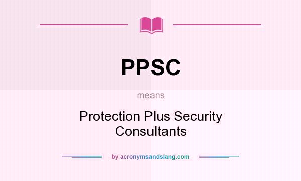 What does PPSC mean? It stands for Protection Plus Security Consultants