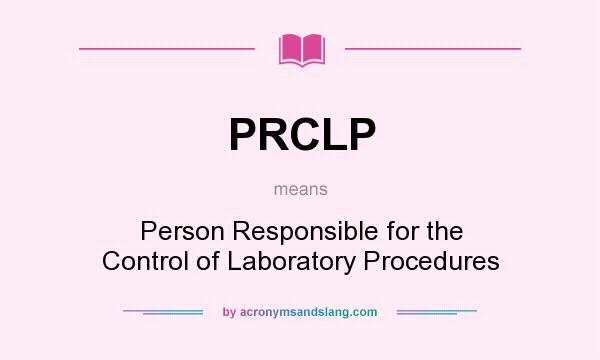 What does PRCLP mean? It stands for Person Responsible for the Control of Laboratory Procedures