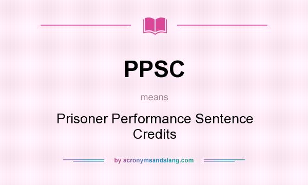What does PPSC mean? It stands for Prisoner Performance Sentence Credits