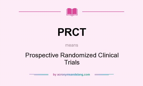 What does PRCT mean? It stands for Prospective Randomized Clinical Trials