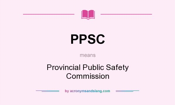What does PPSC mean? It stands for Provincial Public Safety Commission