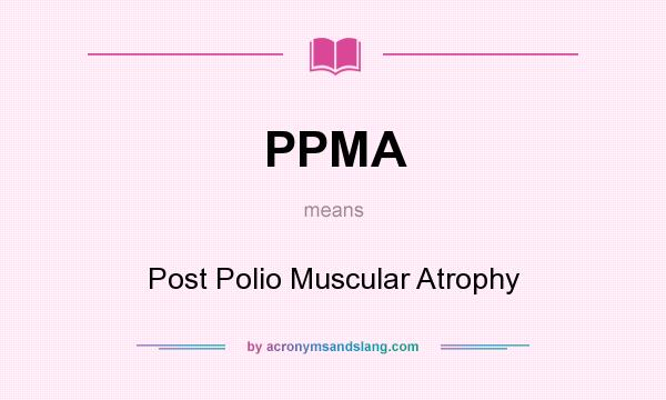 What does PPMA mean? It stands for Post Polio Muscular Atrophy