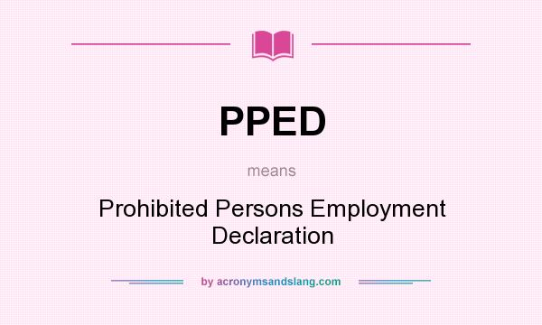 What does PPED mean? It stands for Prohibited Persons Employment Declaration