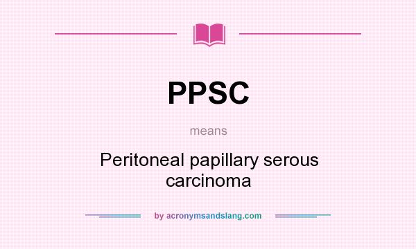 What does PPSC mean? It stands for Peritoneal papillary serous carcinoma
