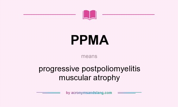 What does PPMA mean? It stands for progressive postpoliomyelitis muscular atrophy