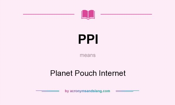 What does PPI mean? It stands for Planet Pouch Internet