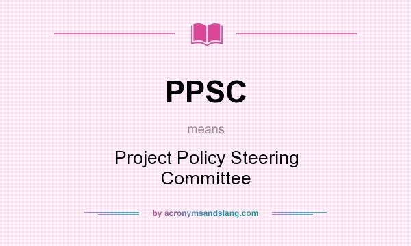 What does PPSC mean? It stands for Project Policy Steering Committee