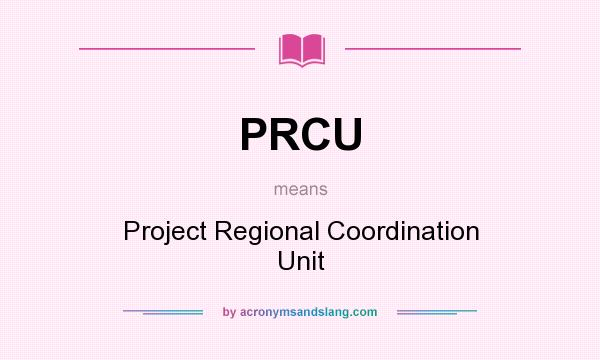 What does PRCU mean? It stands for Project Regional Coordination Unit